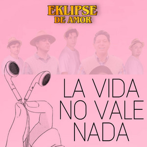 EKLIPSE DE AMOR: La Vida No Vale Nada