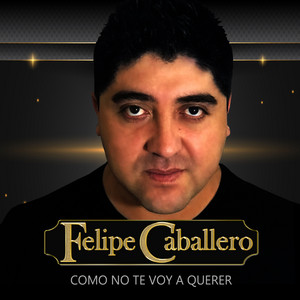 FELIPE CABALLERO: Como No Te Voy a Querer
