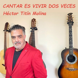 HECTOR TITIN MOLINA: Cantar Es Vivir Dos Veces