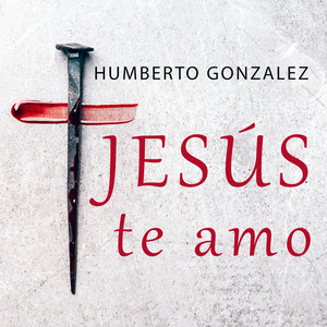 HUMBERTO GONZALEZ: Jesús te amo