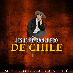 JESUS EL RANCHERO DE CHILE: Me sobrabas Tú