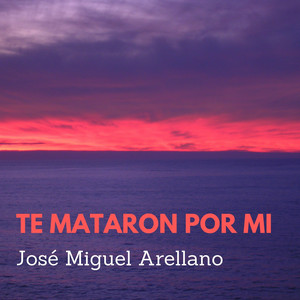 JOSE MIGUEL ARELLANO: Te Mataron Por Mi