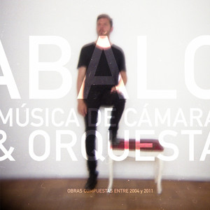 JUAN PABLO ABALO: Música de Cámara & Orquesta (Obras Compuestas Entre 2004 y 2011)