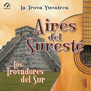 LOS TROVADORES DEL SUR: Aires del Sureste, La Trova Yucateca