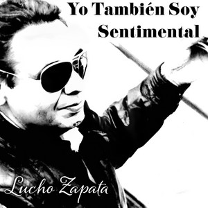 LUCHO ZAPATA: Yo También Soy Sentimental