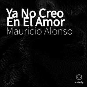 MAURICIO ALONSO: Ya No Creo En El Amor