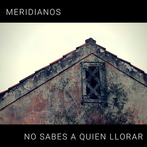 MERIDIANOS: No Sabes a Quien Llorar
