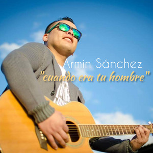 ARMIN SANCHEZ: cuando era tu hombre