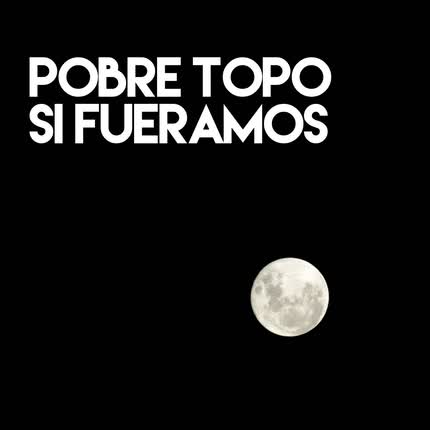 POBRE TOPO: Si Fuéramos