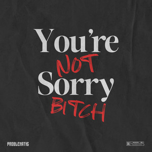 PROBLEMATIC: You're Not Sorry Bitch