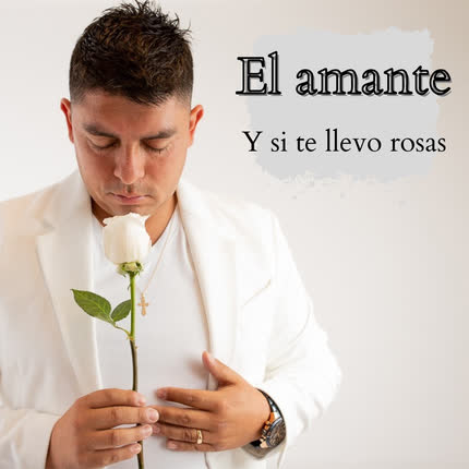 EL AMANTE: Y Si Te Llevo Rosas