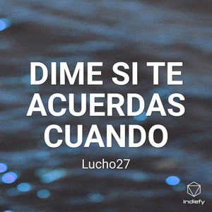 LUCHO27: DIME SI TE ACUERDAS CUANDO