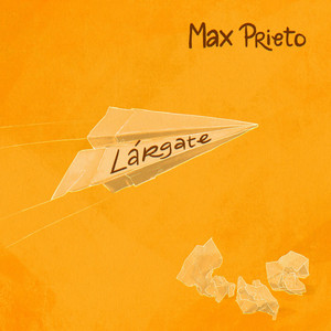 MAX PRIETO: Lárgate